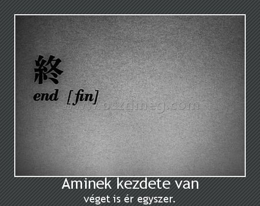 Aminek kezdete van
 
véget is ér egyszer.