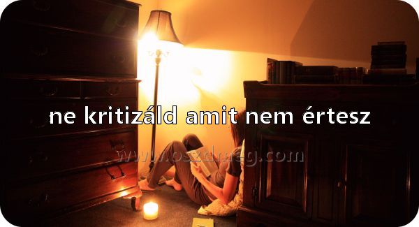 ne kritizáld amit nem
 
ne kritizáld amit nem értesz