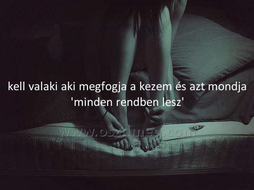 kell valaki aki megfogja
 
kell valaki aki megfogja a kezem és azt mondja 'minden rendben lesz'