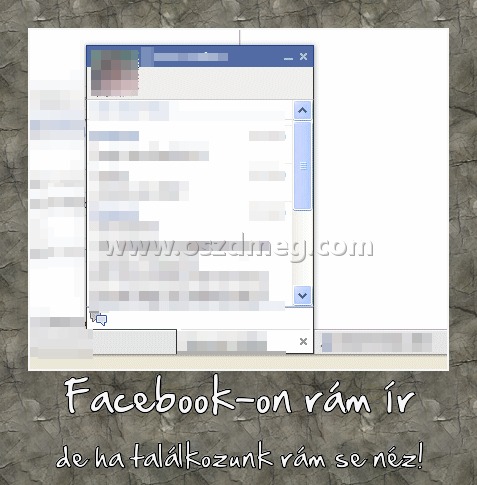 Facebook-on rám ír
 
de ha találkozunk rám se néz!