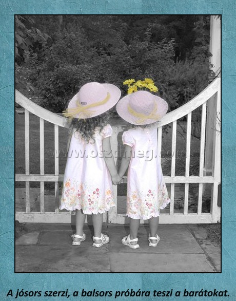 Jósors, balsors Jósors, balsors
A jósors szerzi, a balsors próbára teszi a barátokat.