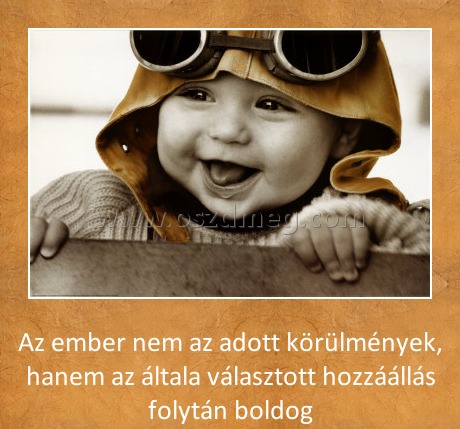 Az ember
 
Az ember nem az adott körülmények, hanem az általa választott hozzáállás folytán boldog