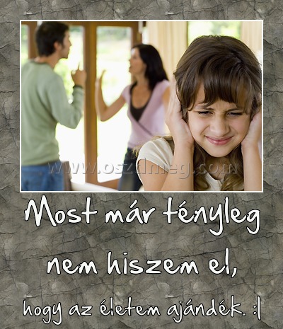 Most már tényleg nem hiszem el,
 
hogy az életem ajándék. :|