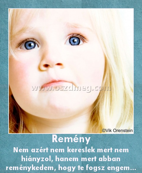 Remény
 
Nem azért nem kereslek mert nem hiányzol, hanem mert abban reménykedem, hogy te fogsz engem...