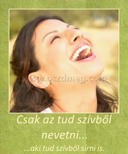 Csak az tud szívből nevetni... Csak az tud szívből nevetni...
...aki tud szívből sírni is.