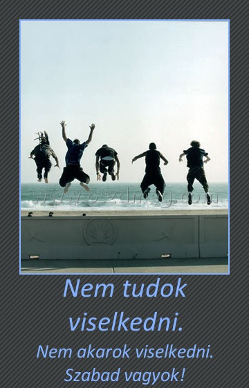 Nem tudok viselkedni.
 
Nem akarok viselkedni. Szabad vagyok!