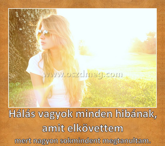 Hálás vagyok minden hibának, amit elkövettem
 
mert nagyon sokmindent megtanultam.