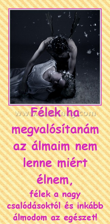 Félek
 
félek a nagy csalódásoktól és inkább álmodom az egészet!