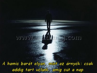 A hamis barát olyan
 
A hamis barát olyan, mint az árnyék: csak addig tart velünk, amíg süt a nap.