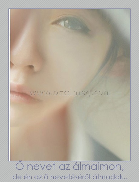 Ő nevet az álmaimon,
 
de én az ő nevetéséről álmodok..