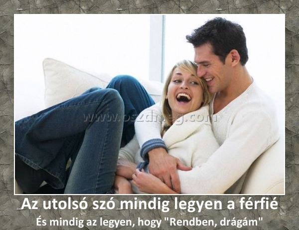 Az utolsó szó mindig legyen a férfié
 
És mindig az legyen, hogy 