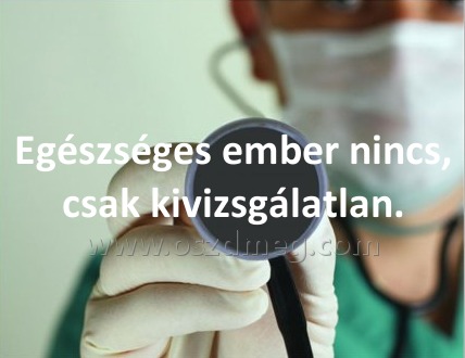 Egészséges ember nincs
 
Egészséges ember nincs, csak kivizsgálatlan.