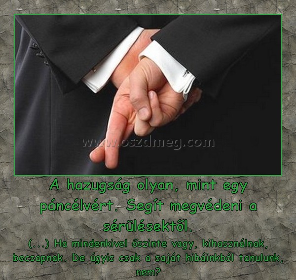 A hazugság olyan, mint egy páncélvért.
 
(...) Ha mindenkivel őszinte vagy, kihasználnak, becsapnak. De úgyis csak a saját hibáinkból tanulunk, nem?