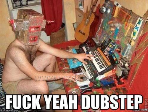 Fuck yeah dubstep!
 
