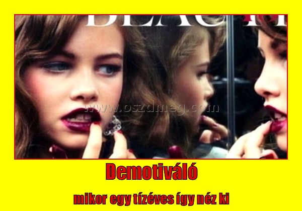Demotiváló
 
mikor egy tízéves így néz ki