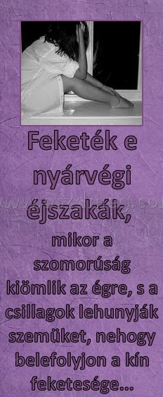 Feketék e nyárvégi éjszakák, 
 
mikor a szomorúság kiömlik az égre, s a csillagok lehunyják szemüket, nehogy belefolyjon a kín feketesége...