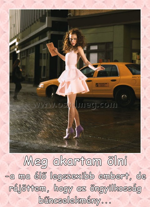 Meg akartam ölni
 
-a ma élő legszexibb embert, de rájöttem, hogy az öngyilkosság bűncselekmény...