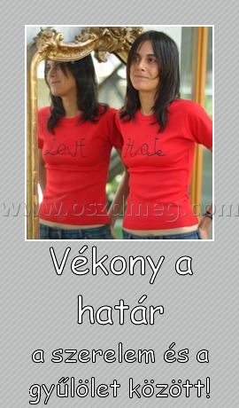 Vékony a határ
 
a szerelem és a gyűlölet között!