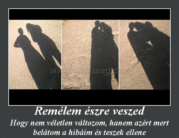 Remélem észre veszed
 
Hogy nem véletlen változom, hanem azért mert belátom a hibáim és teszek ellene