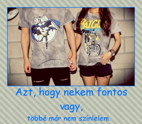 Azt, hogy nekem fontos vagy, Azt, hogy nekem fontos vagy,
többé már nem színlelem.