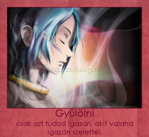 Gyűlölni
 
csak azt tudod igazán, akit valaha igazán szerettél.