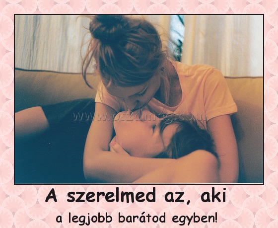 A szerelmed az, aki A szerelmed az, aki
a legjobb barátod egyben!