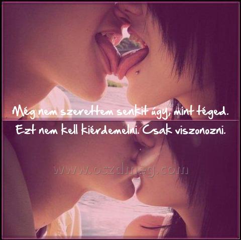 Még nem szerettem senkit
 
Még nem szerettem senkit úgy, mint téged. Ezt nem kell kiérdemelni. Csak viszonozni.