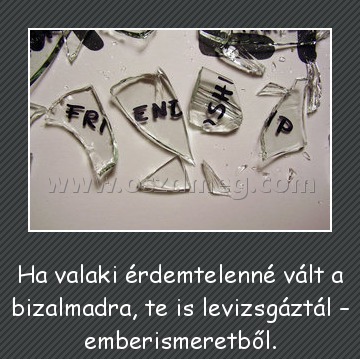 Ha valaki
 
Ha valaki érdemtelenné vált a bizalmadra, te is levizsgáztál – emberismeretből.