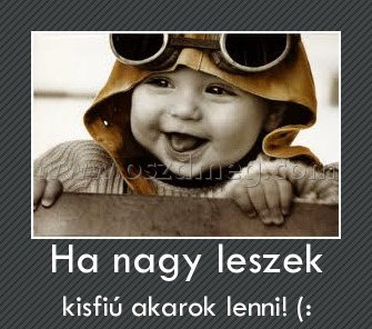 Ha nagy leszek
 
kisfiú akarok lenni! (: