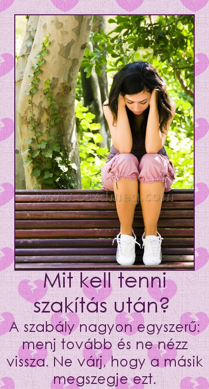 Mit kell tenni szakítás után? 
 
A szabály nagyon egyszerű: menj tovább és ne nézz vissza. Ne várj, hogy a másik megszegje ezt.