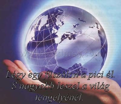 Légy egy fűszálon a
 
Légy egy fűszálon a pici él. S nagyobb leszel a világ tengelyénél. 