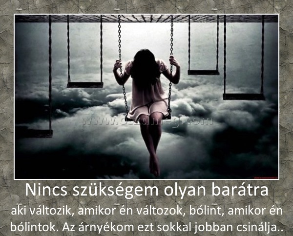 Nincs szükségem olyan barátra
 
aki változik, amikor én változok, bólint, amikor én bólintok. Az árnyékom ezt sokkal jobban csinálja..