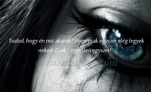 Tudod
 
Tudod, hogy én mit akarok? Hogy csak egyszer elég legyek neked. Csak... egyetlen egyszer!