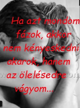 Ha azt mondom fázok
 
Ha azt mondom fázok, akkor nem kényeskedni akarok, hanem az ölelésedre vágyom...