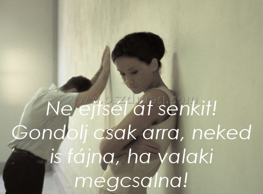 Ne ejtsél át senkit!
 
Ne ejtsél át senkit! Gondolj csak arra, neked is fájna, ha valaki megcsalna!