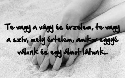 Te vagy a vágy és érzelem
 
Te vagy a vágy és érzelem, te vagy a szív, mely értelem, amikor eggyé válunk és egy álmot látunk...