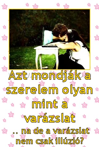 Azt mondják a szerelem olyan mint a varázslat
 
 .. na de a varázslat nem csak illúzió?