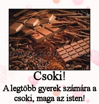 Csoki!
 
A legtöbb gyerek számára a csoki, maga az isten!
