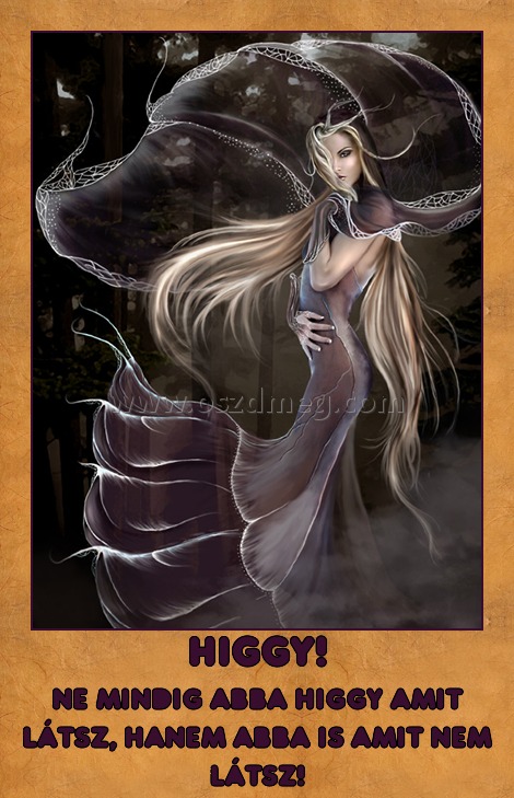 Higgy!
 
Ne mindig abba higgy amit látsz, hanem abba is amit nem látsz!