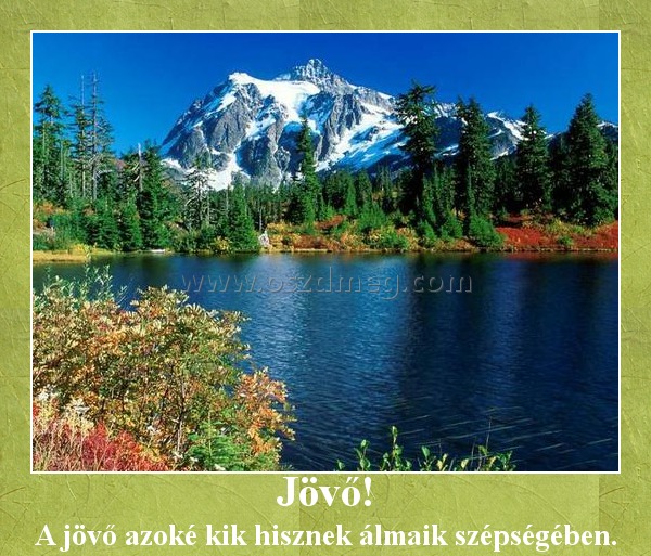 Jövő!
 
A jövő azoké kik hisznek álmaik szépségében.