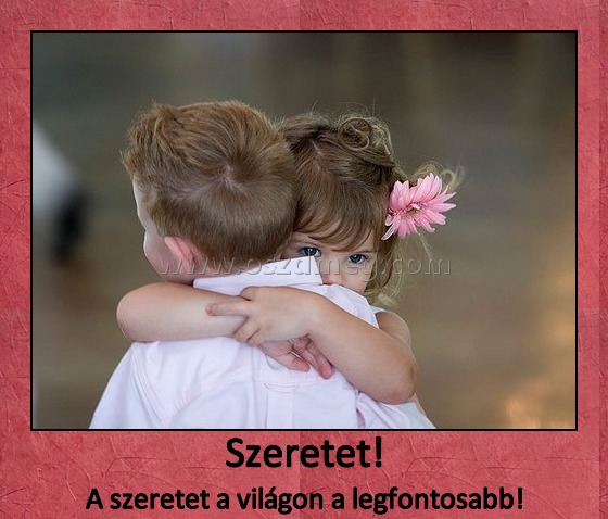 Szeretet!
 
A szeretet a világon a legfontosabb!