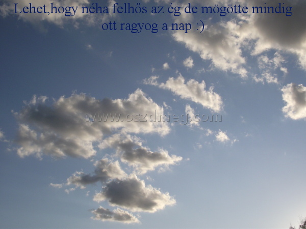 Lehet
 
Lehet,hogy néha felhős az ég de mögötte mindig ott ragyog a nap :)