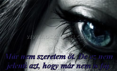 Már nem szeretem őt.
 
Már nem szeretem őt. De ez nem jelenti azt, hogy már nem is fáj.