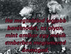 Ha megtalálod legjobb barátnődet,
 
Ha megtalálod legjobb barátnődet, az olyan, mint amikor egy másik emberben megismered önmagad.