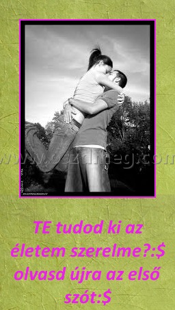 Te tudod
 
TE tudod ki az életem szerelme?:$ olvasd újra az első szót:$