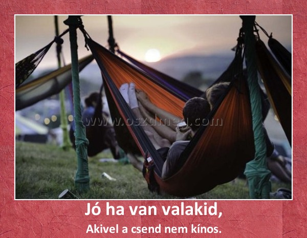 Jó ha van valakid,
 
Akivel a csend nem kínos.