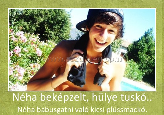 Néha beképzelt, hülye tuskó..
 
Néha babusgatni való kicsi plüssmackó.