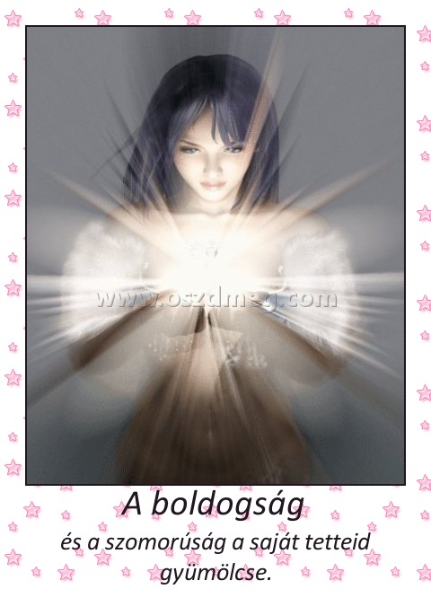 A boldogság 
 
és a szomorúság a saját tetteid gyümölcse.