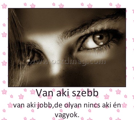 Van aki szebb
 
van aki jobb,de olyan nincs aki én vagyok.