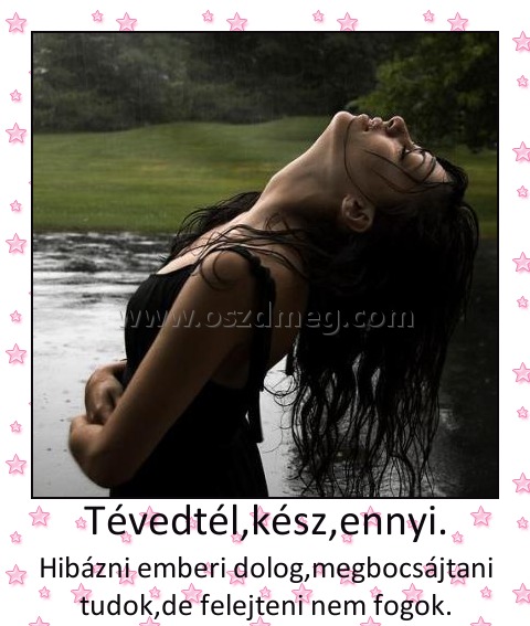 Tévedtél,kész,ennyi.
 
Hibázni emberi dolog,megbocsájtani tudok,de felejteni nem fogok.